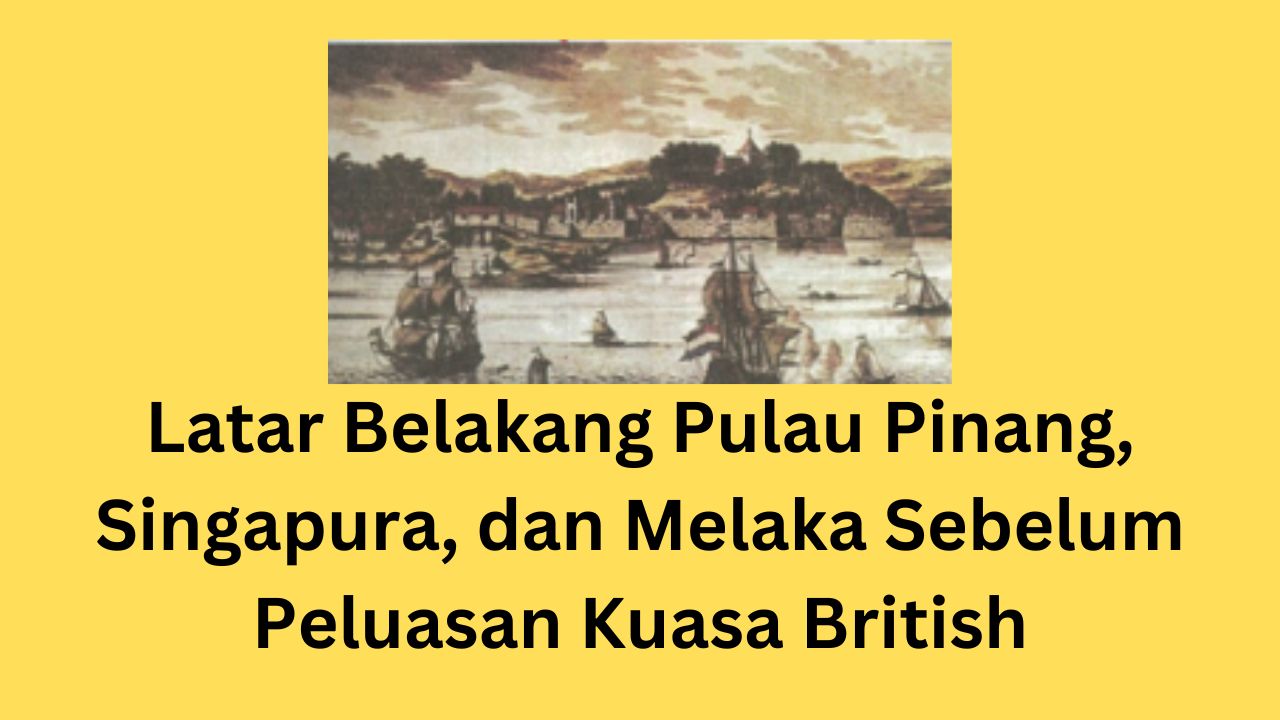 Latar Belakang Pulau Pinang, Singapura, dan Melaka Sebelum Peluasan Kuasa British