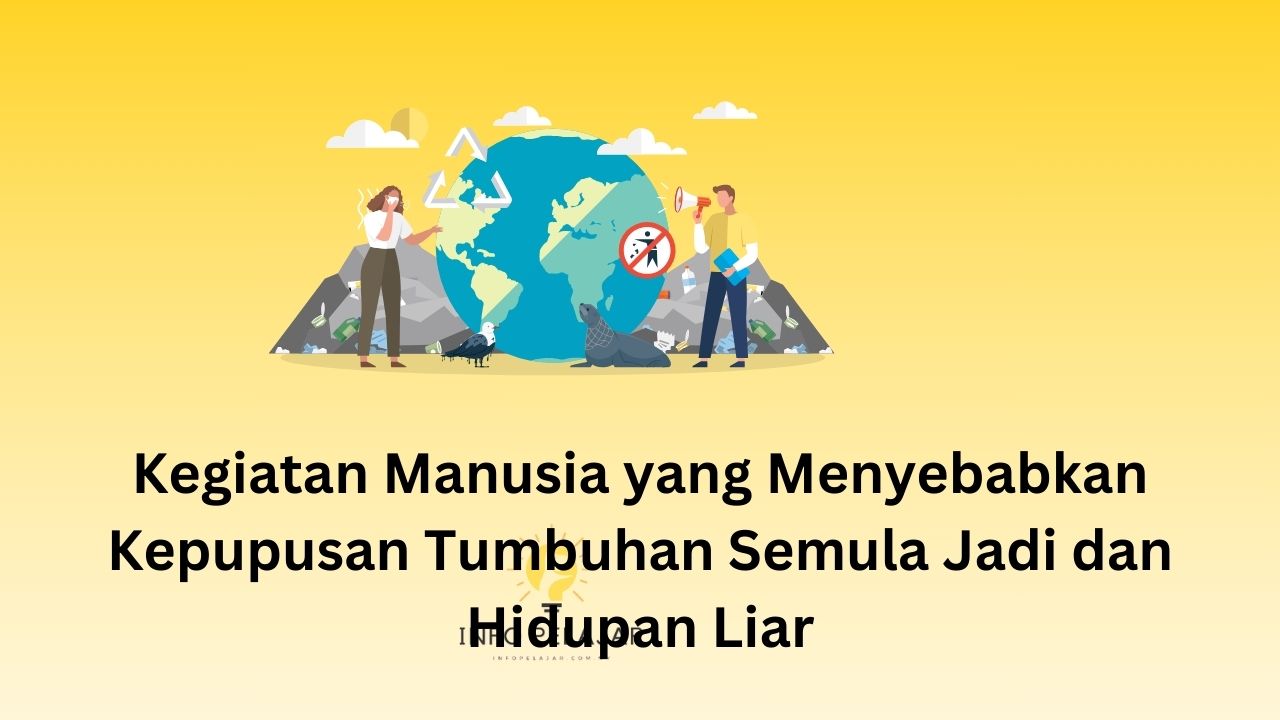 Kegiatan Manusia yang Menyebabkan Kepupusan Tumbuhan Semula Jadi dan Hidupan Liar