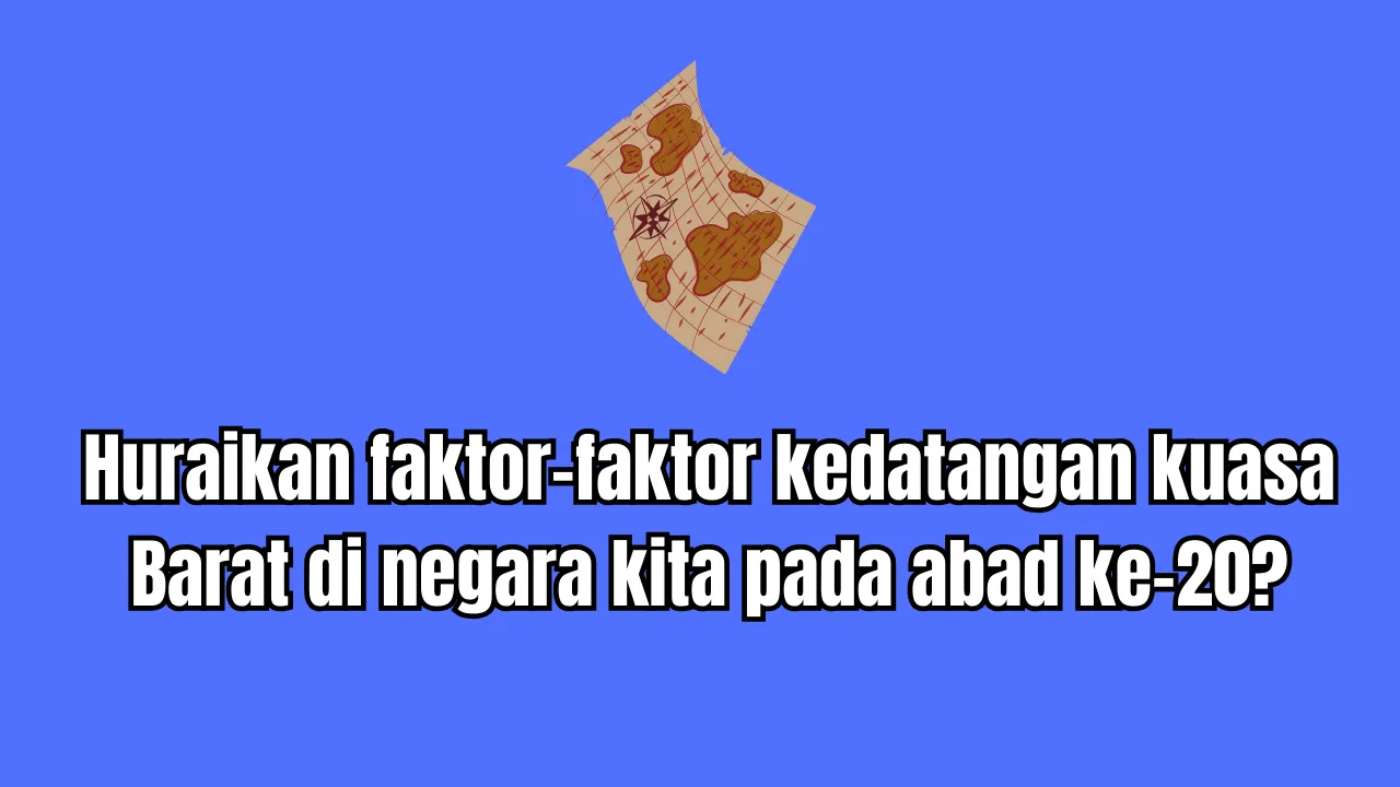 Huraikan faktor-faktor kedatangan kuasa Barat di negara kita pada abad ke-20?